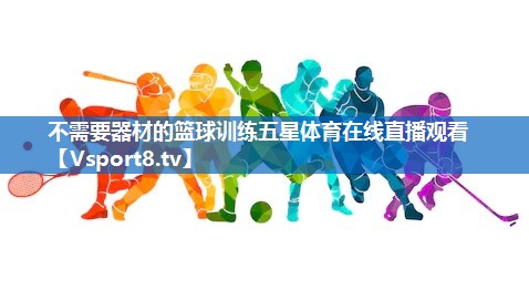 不需要器材的篮球训练五星体育在线直播观看