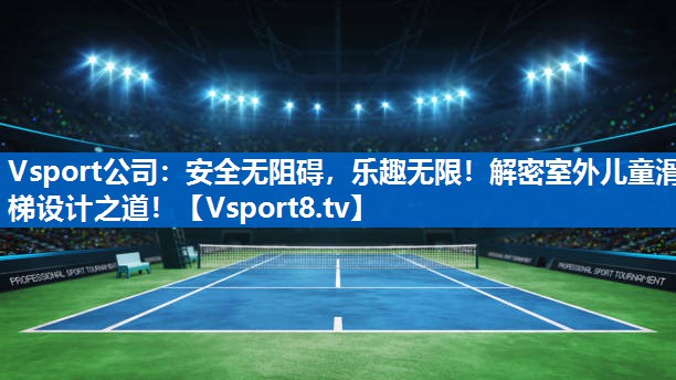 Vsport公司：安全无阻碍，乐趣无限！解密室外儿童滑梯设计之道！
