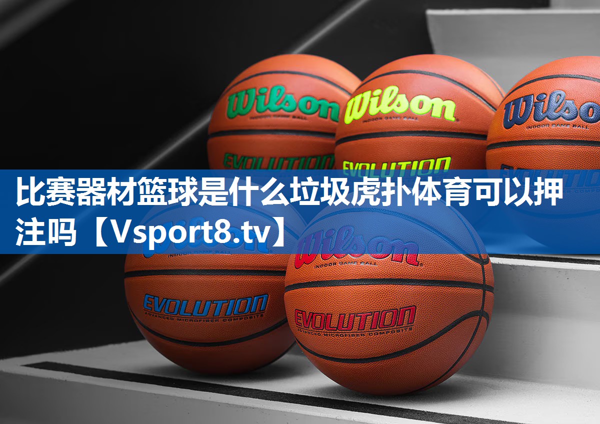 比赛器材篮球是什么垃圾虎扑体育可以押注吗