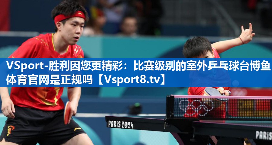 VSport-胜利因您更精彩：比赛级别的室外乒乓球台博鱼体育官网是正规吗
