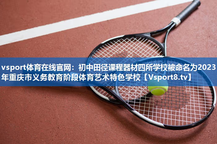 vsport体育在线官网：初中田径课程器材四所学校被命名为2023年重庆市义务教育阶段体育艺术特色学校