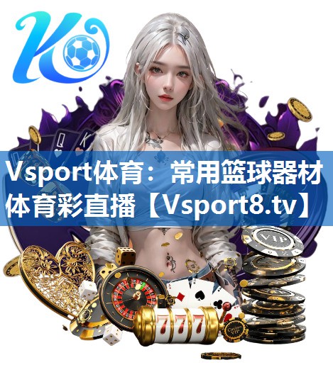 Vsport体育：常用篮球器材体育彩直播