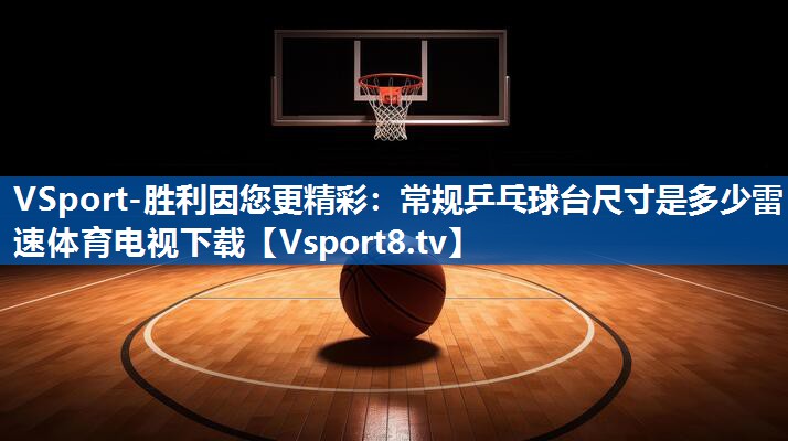 VSport-胜利因您更精彩：常规乒乓球台尺寸是多少雷速体育电视下载