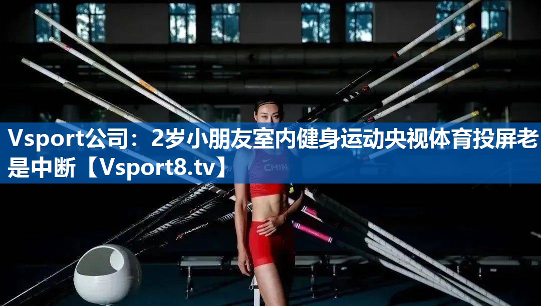 Vsport公司：2岁小朋友室内健身运动央视体育投屏老是中断