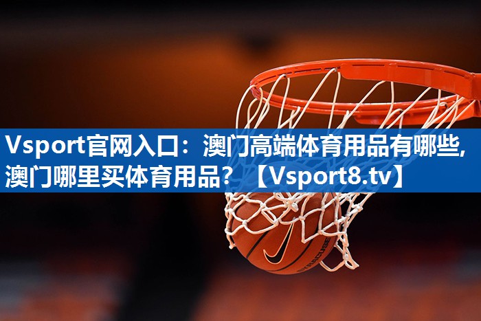 Vsport官网入口：澳门高端体育用品有哪些,澳门哪里买体育用品？