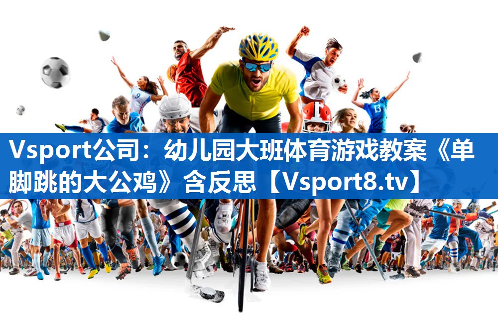 Vsport公司：幼儿园大班体育游戏教案《单脚跳的大公鸡》含反思