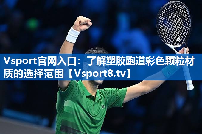 Vsport官网入口：了解塑胶跑道彩色颗粒材质的选择范围