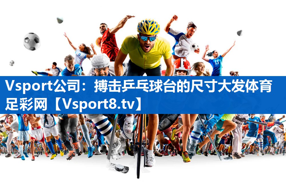 Vsport公司：搏击乒乓球台的尺寸大发体育足彩网