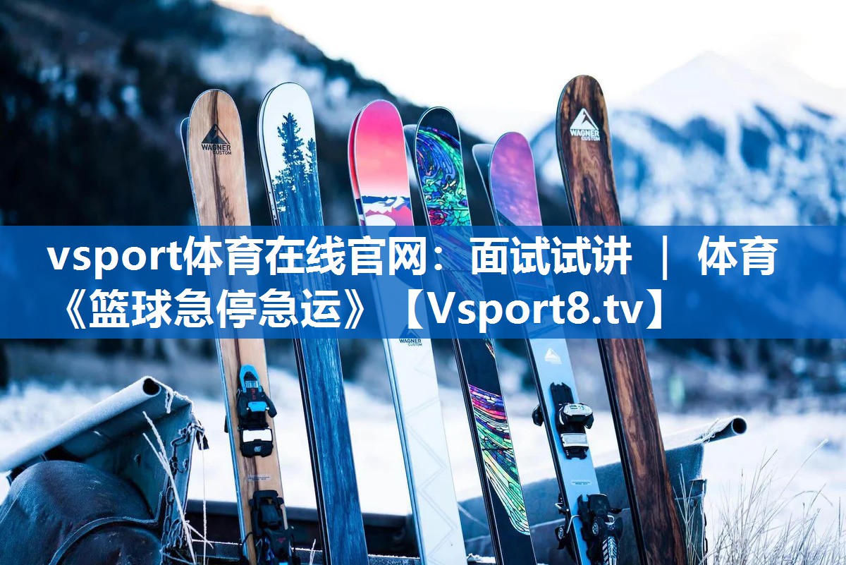 vsport体育在线官网：面试试讲 ｜ 体育《篮球急停急运》