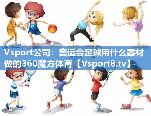 Vsport公司：奥运会足球用什么器材做的360魔方体育