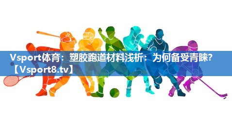 Vsport体育：塑胶跑道材料浅析：为何备受青睐？