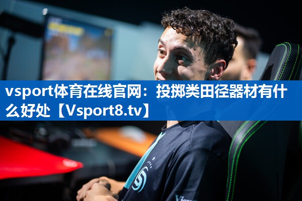 vsport体育在线官网：投掷类田径器材有什么好处