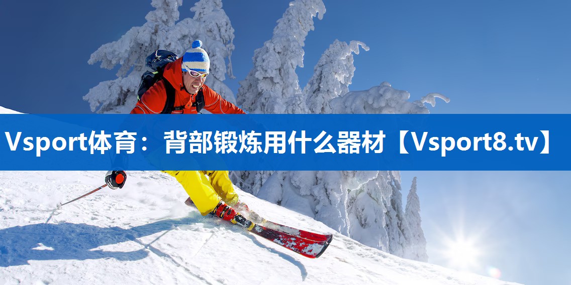 Vsport体育：背部锻炼用什么器材