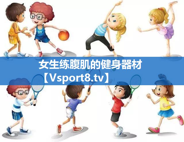 女生练腹肌的健身器材 女生练腹肌的健身器材