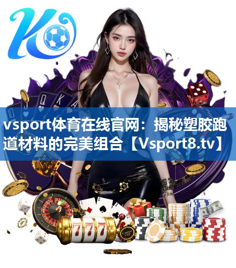 揭秘塑胶跑道材料的完美组合 揭秘塑胶跑道材料的完美组合