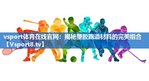 揭秘塑胶跑道材料的完美组合 揭秘塑胶跑道材料的完美组合