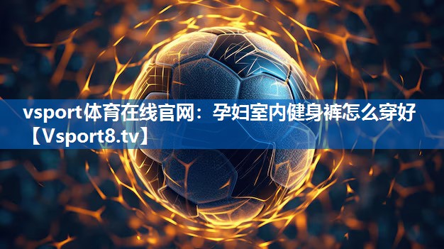 孕妇室内健身裤怎么穿好