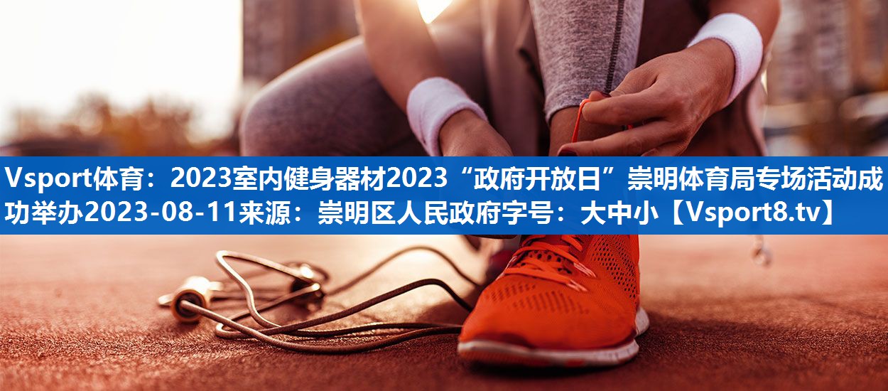 2023室内健身器材2023“政府开放日”崇明体育局专场活动成功举办2023-08-11来源:崇明区人民政府字号:大中小 2023室内健身器材2023“政府开放日”崇明体育局专场活动成功举办2023-08-11来源:崇明区人民政府字号:大中小
