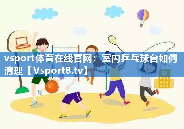室内乒乓球台如何清理 室内乒乓球台如何清理