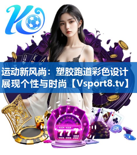 运动新风尚：塑胶跑道彩色设计展现个性与时尚