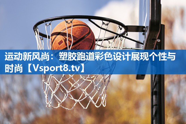 运动新风尚：塑胶跑道彩色设计展现个性与时尚