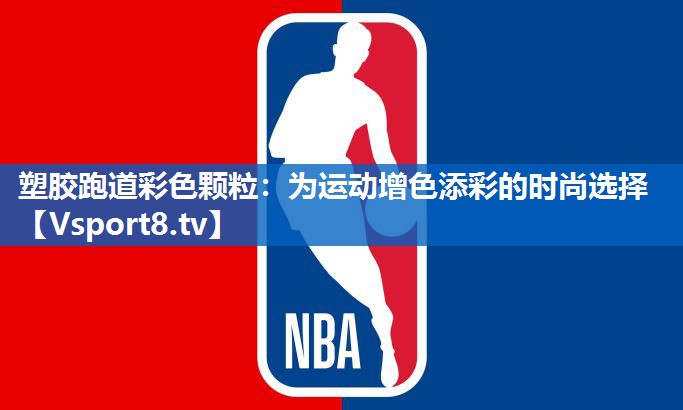 塑胶跑道彩色颗粒：为运动增色添彩的时尚选择